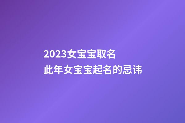 2023女宝宝取名 此年女宝宝起名的忌讳